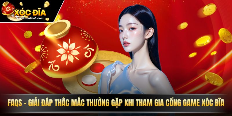 FAQS - Giải đáp thắc mắc thường gặp khi tham gia cổng game xóc đĩa