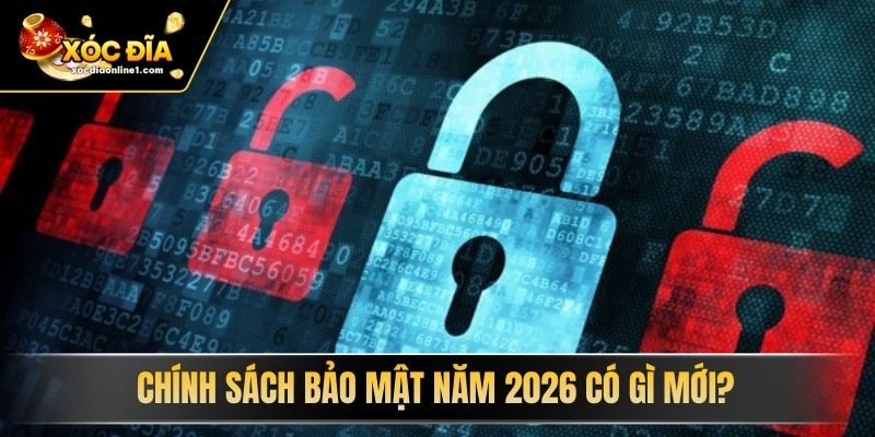 Chính Sách Bảo Mật năm 2026 có gì mới