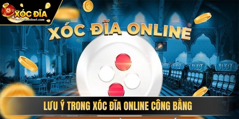 Lưu ý trong Xóc Đĩa Online Công Bằng