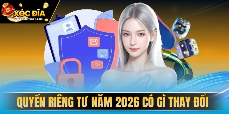 Quyền Riêng Tư năm 2026 có gì thay đổi?