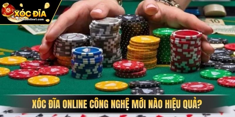Xóc Đĩa Online Công Nghệ Mới nào hiệu quả? 